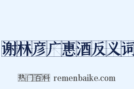 谢林彦广惠酒反义词是什么意思的图片